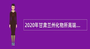 2020年甘肃兰州化物所高端装备润滑研究组招聘公告