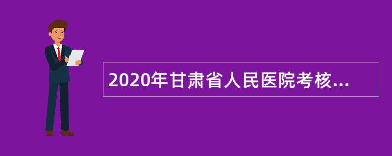 2020年甘肃省人民医院考核招聘高层次、紧缺专业技术人员公告