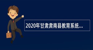2020年甘肃肃南县教育系统招聘专业技术人员补充公告