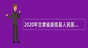 2020年甘肃省崇信县人民医院面向全国引进卫生专业技术人才公告