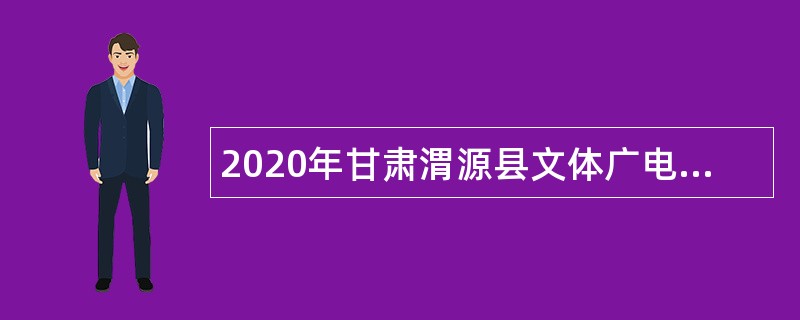 2020年甘肃渭源县文体广电和旅游局招聘三区计划文化工作者公告