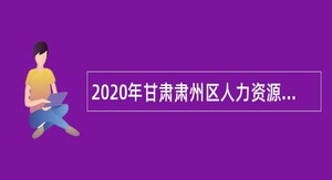2020年甘肃肃州区人力资源配置中心招聘流动人员档案信息化建设辅助人员公告