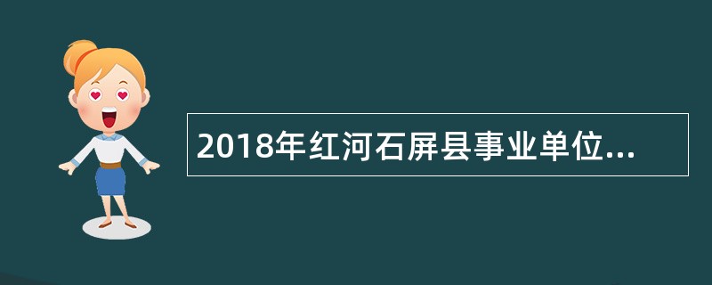 2018年红河石屏县事业单位紧缺人才招聘公告