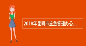 2018年昆明市应急管理办公室招聘应急管理服务人员公告