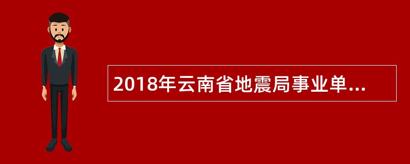 2018年云南省地震局事业单位招聘公告