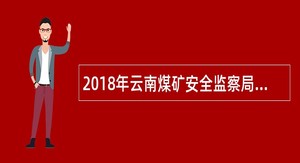 2018年云南煤矿安全监察局红河分局招聘公告