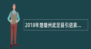 2018年楚雄州武定县引进紧缺教育专业技术人才公告