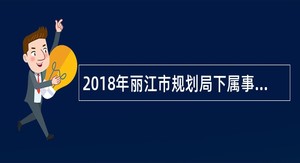 2018年丽江市规划局下属事业单位招聘公告