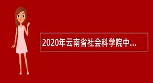 2020年云南省社会科学院中国（昆明）南亚东南亚研究院招聘公告