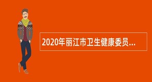 2020年丽江市卫生健康委员会直属医疗卫生单位招聘紧缺急需专业技术人员公告