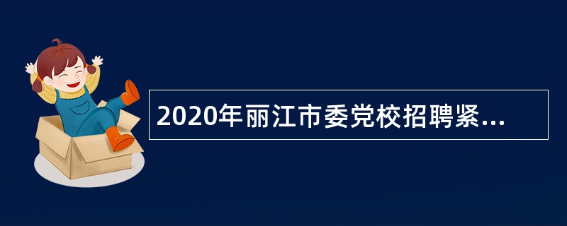 2020年丽江市委党校招聘紧缺急需专业技术人员公告（云南）