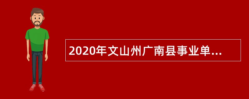 2020年文山州广南县事业单位招聘紧缺专业技术人才公告