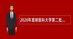 2020年昆明医科大学第二批招聘（硕士研究生及以上学历）公告