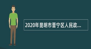 2020年昆明市晋宁区人民政府办公室招聘编外人员公告