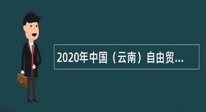 2020年中国（云南）自由贸易试验区德宏片区工管委第三批引进硕士研究生公告