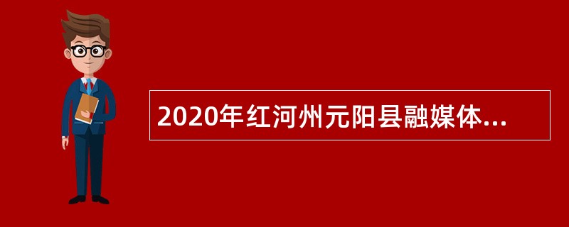 2020年红河州元阳县融媒体中心招聘公告
