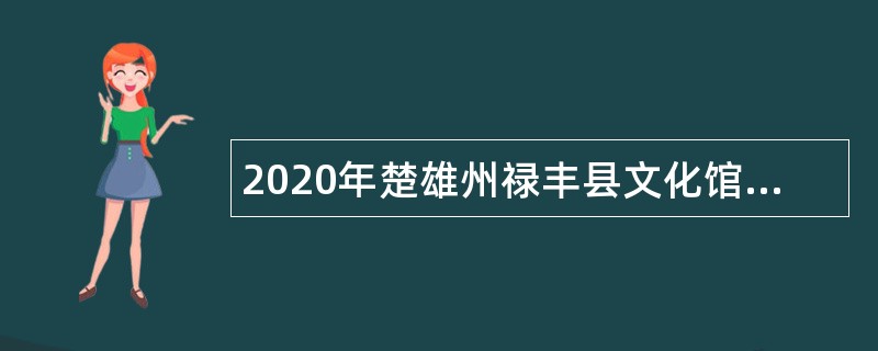 2020年楚雄州禄丰县文化馆招聘紧缺人才公告