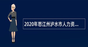 2020年怒江州泸水市人力资源和社会保障局特招特聘泸水市民族文化工作队人员公告