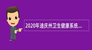 2020年迪庆州卫生健康系统补充招聘工作人员公告