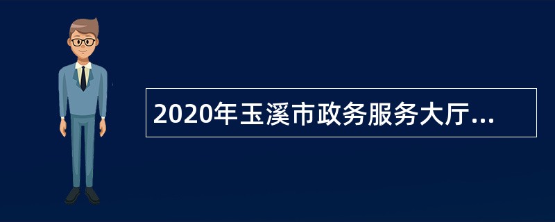 2020年玉溪市政务服务大厅辅助性岗位人员招聘公告