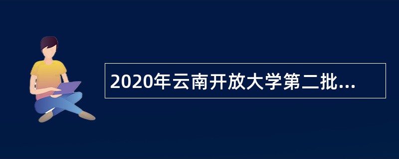 2020年云南开放大学第二批事业单位招聘公告