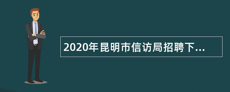 2020年昆明市信访局招聘下属事业单位人员公告