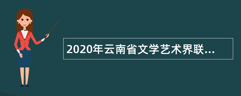 2020年云南省文学艺术界联合会所属协会和事业单位招聘公告