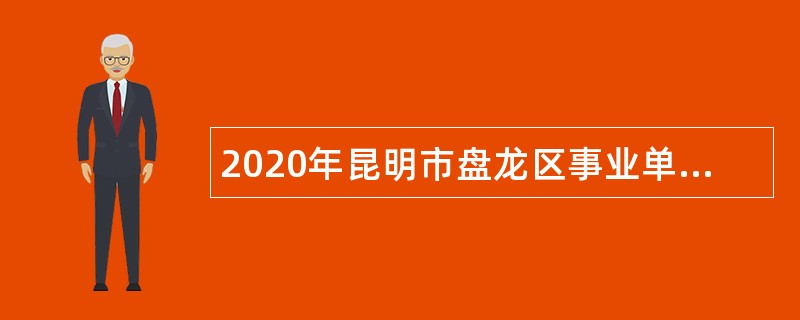 2020年昆明市盘龙区事业单位招聘考试公告（58人）