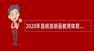 2020年昆明嵩明县教育体育系统招聘中小学教师公告