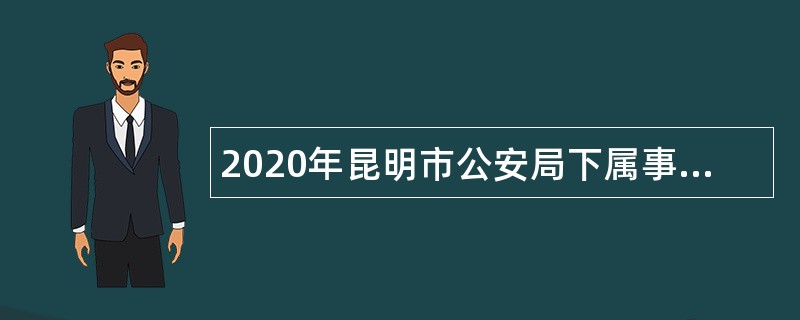 2020年昆明市公安局下属事业单位招聘公告