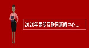 2020年昆明互联网新闻中心招聘事业单位人员公告