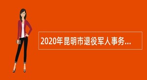 2020年昆明市退役军人事务局直属事业单位招聘公告