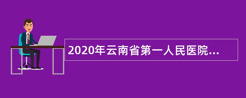 2020年云南省第一人民医院招聘高层次人才公告