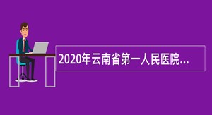 2020年云南省第一人民医院招聘高层次人才公告