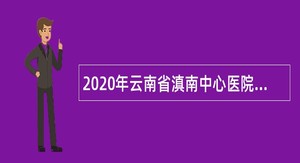 2020年云南省滇南中心医院招聘编外合同制工作人员公告（第二批）