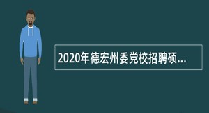 2020年德宏州委党校招聘硕士研究生公告