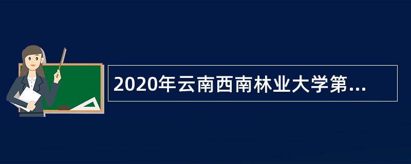 2020年云南西南林业大学第三批公开招聘公告