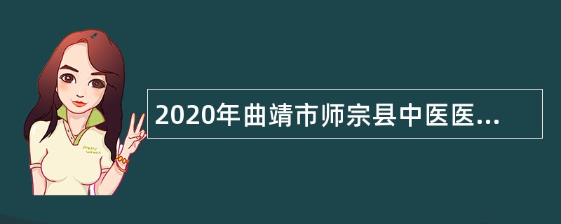 2020年曲靖市师宗县中医医院招聘编外合同制护理人员公告