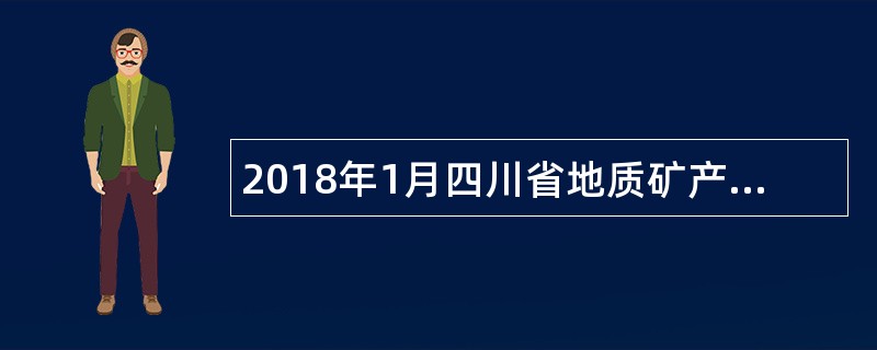 2018年1月四川省地质矿产勘查开发局直属事业单位考核招聘公告