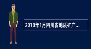 2018年1月四川省地质矿产勘查开发局直属事业单位考核招聘公告