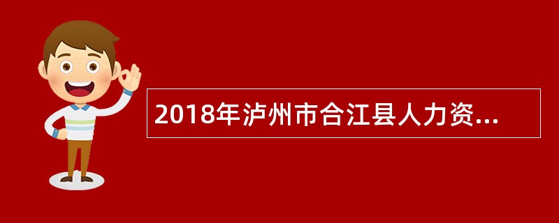 2018年泸州市合江县人力资源和社会保障局考核招聘事业单位工作人员公告