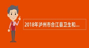 2018年泸州市合江县卫生和计划生育局招聘医疗卫生单位临聘人员公告