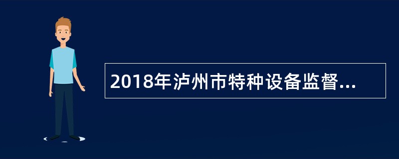 2018年泸州市特种设备监督检验所招聘合同制专业人员公告