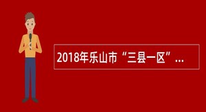 2018年乐山市“三县一区”引进脱贫攻坚人才公告