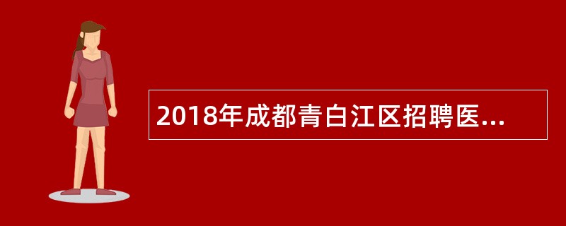 2018年成都青白江区招聘医学类应届毕业生公告