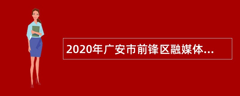 2020年广安市前锋区融媒体中心选聘紧缺专业技术人才公告