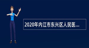 2020年内江市东兴区人民医院考核招聘高级职称专业技术人员公告