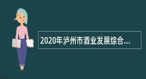 2020年泸州市酒业发展综合服务中心引进高层次人才补充公告