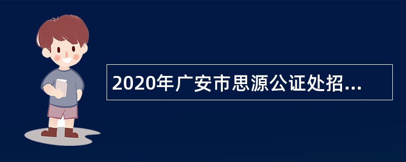2020年广安市思源公证处招聘公证辅助人员公告