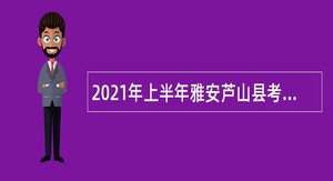 2021年上半年雅安芦山县考核招聘学校教师公告